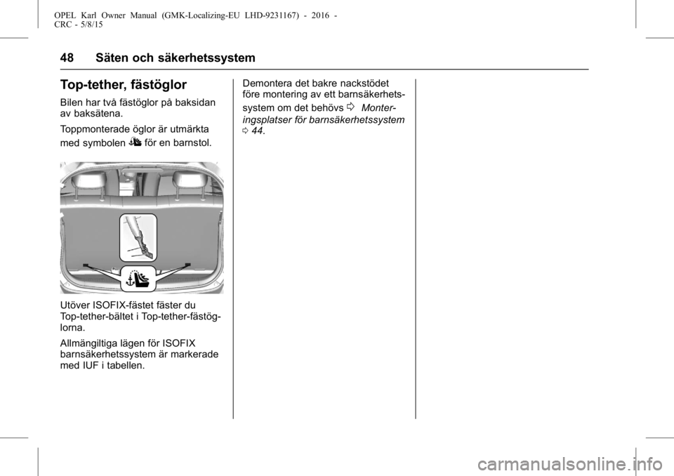 OPEL KARL 2015.75  Instruktionsbok OPEL Karl Owner Manual (GMK-Localizing-EU LHD-9231167) - 2016 -
CRC - 5/8/15
48 Säten och säkerhetssystem
Top-tether, fästöglor
Bilen har två fästöglor på baksidan
av baksätena.
Toppmonterade