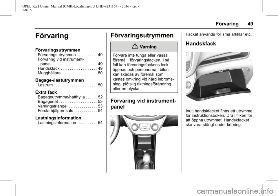 OPEL KARL 2015.75  Instruktionsbok OPEL Karl Owner Manual (GMK-Localizing-EU LHD-9231167) - 2016 - crc -
5/8/15
Förvaring 49
Förvaring
Förvaringsutrymmen
Förvaringsutrymmen . . . . . . . . . . . 49
Förvaring vid instrument-panel .