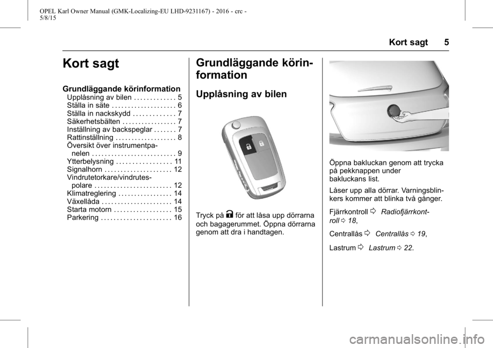 OPEL KARL 2015.75  Instruktionsbok OPEL Karl Owner Manual (GMK-Localizing-EU LHD-9231167) - 2016 - crc -
5/8/15
Kort sagt 5
Kort sagt
Grundläggande körinformation
Upplåsning av bilen . . . . . . . . . . . . . 5
Ställa in säte . . 