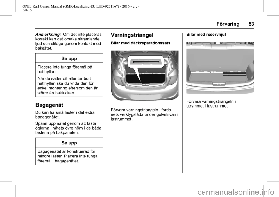 OPEL KARL 2015.75 Instruktionsbok OPEL Karl Owner Manual (GMK-Localizing-EU LHD-9231167) - 2016 - crc -
5/8/15
Förvaring 53
Anmärkning:Om det inte placeras
korrekt kan det orsaka skramlande
ljud och slitage genom kontakt med
baksät OPEL KARL 2015.75 Instruktionsbok OPEL Karl Owner Manual (GMK-Localizing-EU LHD-9231167) - 2016 - crc -
5/8/15
Förvaring 53
Anmärkning:Om det inte placeras
korrekt kan det orsaka skramlande
ljud och slitage genom kontakt med
baksät