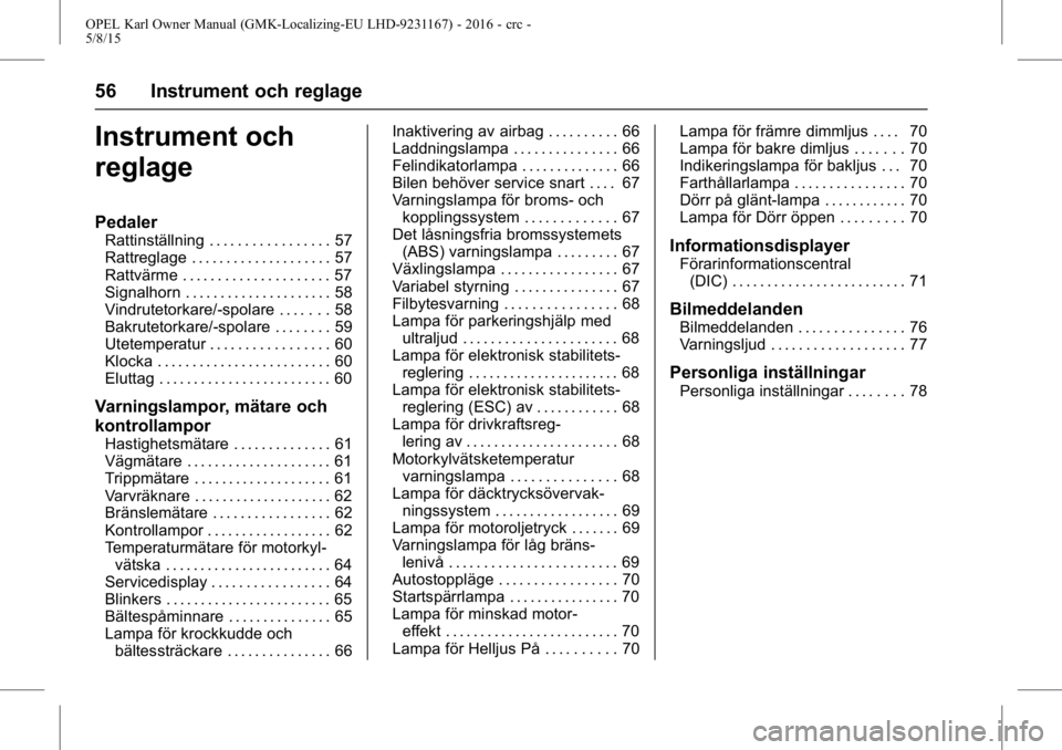 OPEL KARL 2015.75 Instruktionsbok OPEL Karl Owner Manual (GMK-Localizing-EU LHD-9231167) - 2016 - crc -
5/8/15
56 Instrument och reglage
Instrument och
reglage
Pedaler
Rattinställning . . . . . . . . . . . . . . . . . 57
Rattreglage OPEL KARL 2015.75 Instruktionsbok OPEL Karl Owner Manual (GMK-Localizing-EU LHD-9231167) - 2016 - crc -
5/8/15
56 Instrument och reglage
Instrument och
reglage
Pedaler
Rattinställning . . . . . . . . . . . . . . . . . 57
Rattreglage