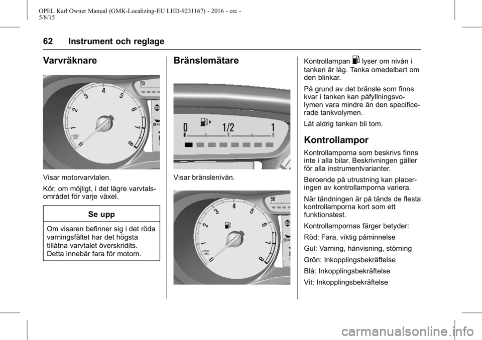 OPEL KARL 2015.75 Instruktionsbok OPEL Karl Owner Manual (GMK-Localizing-EU LHD-9231167) - 2016 - crc -
5/8/15
62 Instrument och reglage
Varvräknare
Visar motorvarvtalen.
Kör, om möjligt, i det lägre varvtals-
området för varje OPEL KARL 2015.75 Instruktionsbok OPEL Karl Owner Manual (GMK-Localizing-EU LHD-9231167) - 2016 - crc -
5/8/15
62 Instrument och reglage
Varvräknare
Visar motorvarvtalen.
Kör, om möjligt, i det lägre varvtals-
området för varje
