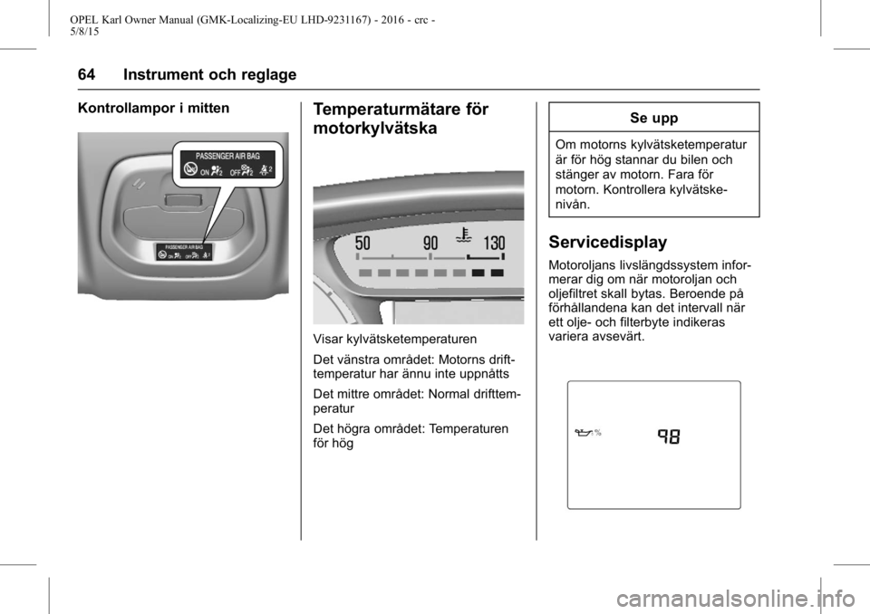 OPEL KARL 2015.75 Instruktionsbok OPEL Karl Owner Manual (GMK-Localizing-EU LHD-9231167) - 2016 - crc -
5/8/15
64 Instrument och reglage
Kontrollampor i mittenTemperaturmätare för
motorkylvätska
Visar kylvätsketemperaturen
Det vä OPEL KARL 2015.75 Instruktionsbok OPEL Karl Owner Manual (GMK-Localizing-EU LHD-9231167) - 2016 - crc -
5/8/15
64 Instrument och reglage
Kontrollampor i mittenTemperaturmätare för
motorkylvätska
Visar kylvätsketemperaturen
Det vä