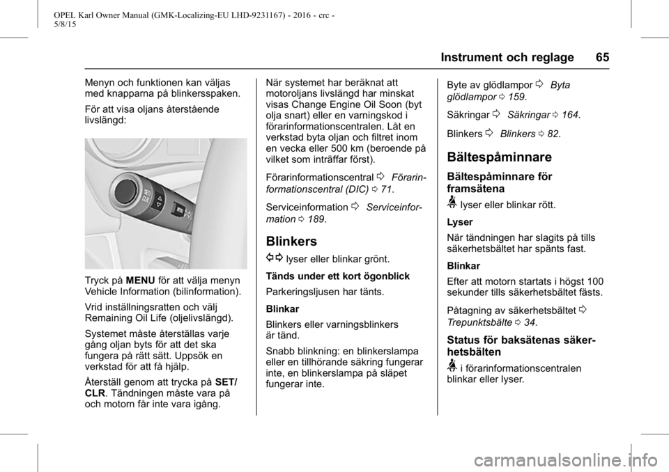 OPEL KARL 2015.75 Instruktionsbok OPEL Karl Owner Manual (GMK-Localizing-EU LHD-9231167) - 2016 - crc -
5/8/15
Instrument och reglage 65
Menyn och funktionen kan väljas
med knapparna på blinkersspaken.
För att visa oljans återstå OPEL KARL 2015.75 Instruktionsbok OPEL Karl Owner Manual (GMK-Localizing-EU LHD-9231167) - 2016 - crc -
5/8/15
Instrument och reglage 65
Menyn och funktionen kan väljas
med knapparna på blinkersspaken.
För att visa oljans återstå