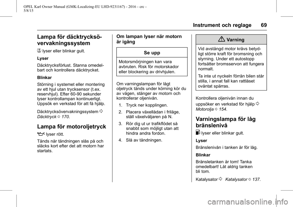 OPEL KARL 2015.75 Instruktionsbok OPEL Karl Owner Manual (GMK-Localizing-EU LHD-9231167) - 2016 - crc -
5/8/15
Instrument och reglage 69
Lampa för däcktrycksö-
vervakningssystem
7
lyser eller blinkar gult.
Lyser
Däcktrycksförlust OPEL KARL 2015.75 Instruktionsbok OPEL Karl Owner Manual (GMK-Localizing-EU LHD-9231167) - 2016 - crc -
5/8/15
Instrument och reglage 69
Lampa för däcktrycksö-
vervakningssystem
7
lyser eller blinkar gult.
Lyser
Däcktrycksförlust