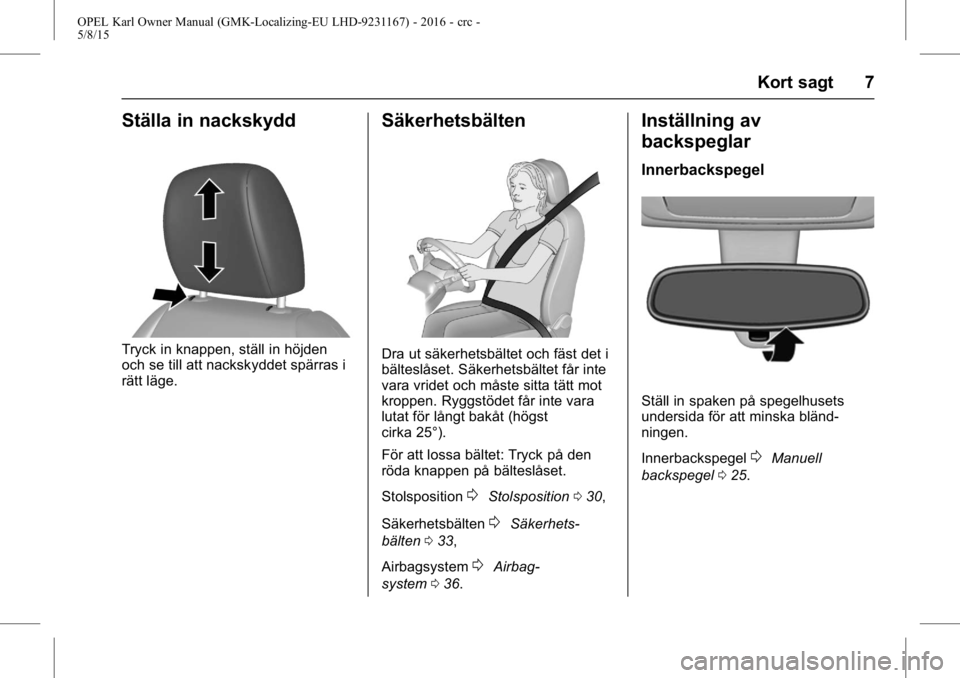OPEL KARL 2015.75  Instruktionsbok OPEL Karl Owner Manual (GMK-Localizing-EU LHD-9231167) - 2016 - crc -
5/8/15
Kort sagt 7
Ställa in nackskydd
Tryck in knappen, ställ in höjden
och se till att nackskyddet spärras i
rätt läge.
S�