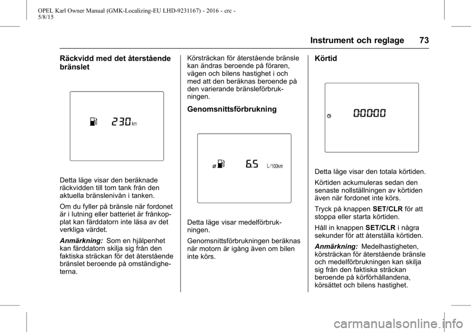 OPEL KARL 2015.75 Instruktionsbok OPEL Karl Owner Manual (GMK-Localizing-EU LHD-9231167) - 2016 - crc -
5/8/15
Instrument och reglage 73
Räckvidd med det återstående
bränslet
Detta läge visar den beräknade
räckvidden till tom t OPEL KARL 2015.75 Instruktionsbok OPEL Karl Owner Manual (GMK-Localizing-EU LHD-9231167) - 2016 - crc -
5/8/15
Instrument och reglage 73
Räckvidd med det återstående
bränslet
Detta läge visar den beräknade
räckvidden till tom t