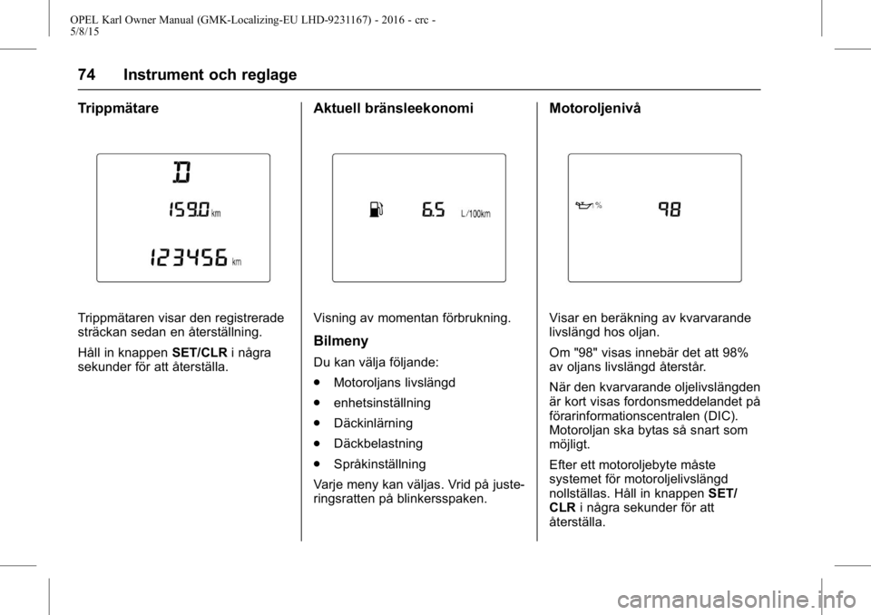 OPEL KARL 2015.75 Instruktionsbok OPEL Karl Owner Manual (GMK-Localizing-EU LHD-9231167) - 2016 - crc -
5/8/15
74 Instrument och reglage
Trippmätare
Trippmätaren visar den registrerade
sträckan sedan en återställning.
Håll in kn OPEL KARL 2015.75 Instruktionsbok OPEL Karl Owner Manual (GMK-Localizing-EU LHD-9231167) - 2016 - crc -
5/8/15
74 Instrument och reglage
Trippmätare
Trippmätaren visar den registrerade
sträckan sedan en återställning.
Håll in kn