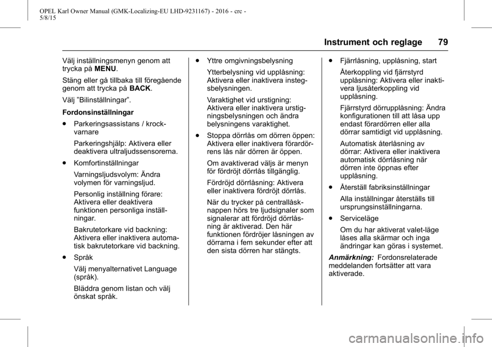 OPEL KARL 2015.75  Instruktionsbok OPEL Karl Owner Manual (GMK-Localizing-EU LHD-9231167) - 2016 - crc -
5/8/15
Instrument och reglage 79
Välj inställningsmenyn genom att
trycka påMENU.
Stäng eller gå tillbaka till föregående
ge