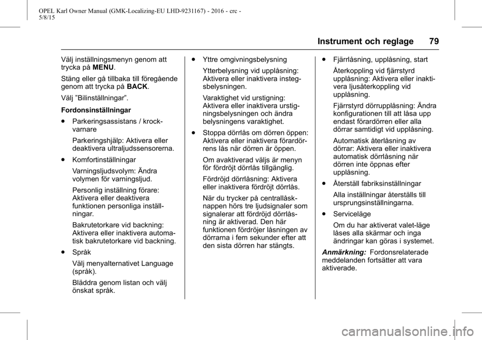 OPEL KARL 2015.75 Instruktionsbok OPEL Karl Owner Manual (GMK-Localizing-EU LHD-9231167) - 2016 - crc -
5/8/15
Instrument och reglage 79
Välj inställningsmenyn genom att
trycka påMENU.
Stäng eller gå tillbaka till föregående
ge OPEL KARL 2015.75 Instruktionsbok OPEL Karl Owner Manual (GMK-Localizing-EU LHD-9231167) - 2016 - crc -
5/8/15
Instrument och reglage 79
Välj inställningsmenyn genom att
trycka påMENU.
Stäng eller gå tillbaka till föregående
ge