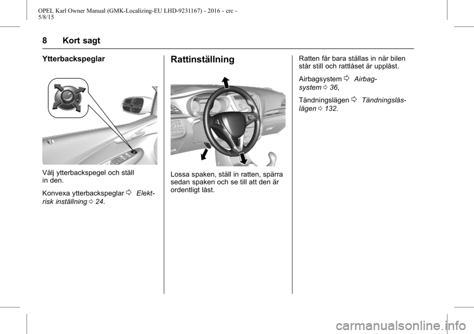 OPEL KARL 2015.75 Instruktionsbok OPEL Karl Owner Manual (GMK-Localizing-EU LHD-9231167) - 2016 - crc -
5/8/15
8 Kort sagt
Ytterbackspeglar
Välj ytterbackspegel och ställ
in den.
Konvexa ytterbackspeglar
0Elekt-
risk inställning 02 OPEL KARL 2015.75 Instruktionsbok OPEL Karl Owner Manual (GMK-Localizing-EU LHD-9231167) - 2016 - crc -
5/8/15
8 Kort sagt
Ytterbackspeglar
Välj ytterbackspegel och ställ
in den.
Konvexa ytterbackspeglar
0Elekt-
risk inställning 02