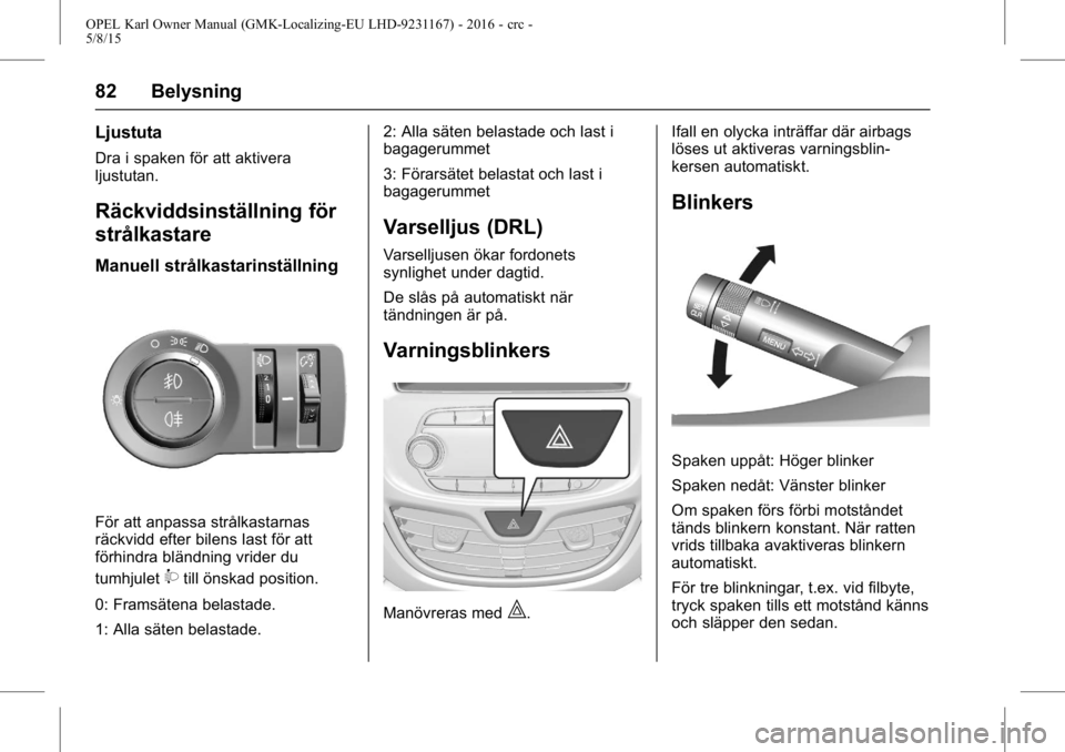OPEL KARL 2015.75 Instruktionsbok OPEL Karl Owner Manual (GMK-Localizing-EU LHD-9231167) - 2016 - crc -
5/8/15
82 Belysning
Ljustuta
Dra i spaken för att aktivera
ljustutan.
Räckviddsinställning för
strålkastare
Manuell strålkas OPEL KARL 2015.75 Instruktionsbok OPEL Karl Owner Manual (GMK-Localizing-EU LHD-9231167) - 2016 - crc -
5/8/15
82 Belysning
Ljustuta
Dra i spaken för att aktivera
ljustutan.
Räckviddsinställning för
strålkastare
Manuell strålkas