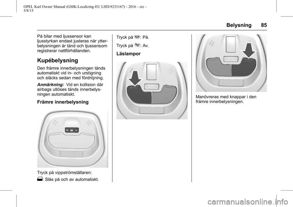 OPEL KARL 2015.75 Instruktionsbok OPEL Karl Owner Manual (GMK-Localizing-EU LHD-9231167) - 2016 - crc -
5/8/15
Belysning 85
På bilar med ljussensor kan
ljusstyrkan endast justeras när ytter-
belysningen är tänd och ljussensorn
reg OPEL KARL 2015.75 Instruktionsbok OPEL Karl Owner Manual (GMK-Localizing-EU LHD-9231167) - 2016 - crc -
5/8/15
Belysning 85
På bilar med ljussensor kan
ljusstyrkan endast justeras när ytter-
belysningen är tänd och ljussensorn
reg