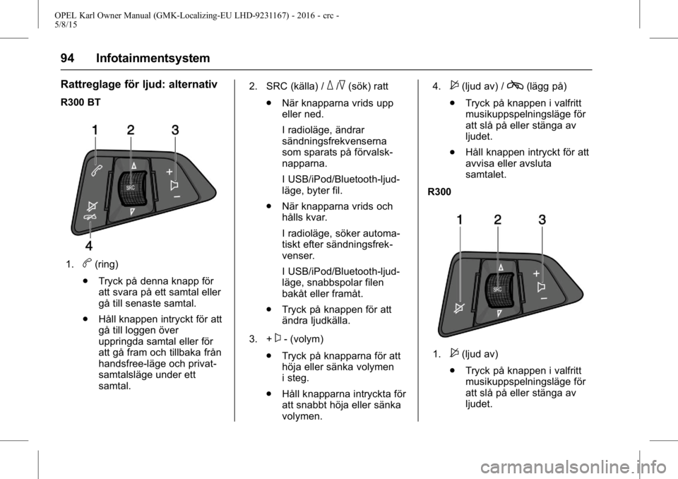 OPEL KARL 2015.75 Instruktionsbok OPEL Karl Owner Manual (GMK-Localizing-EU LHD-9231167) - 2016 - crc -
5/8/15
94 Infotainmentsystem
Rattreglage för ljud: alternativ
R300 BT
1.b(ring)
. Tryck på denna knapp för
att svara på ett sa OPEL KARL 2015.75 Instruktionsbok OPEL Karl Owner Manual (GMK-Localizing-EU LHD-9231167) - 2016 - crc -
5/8/15
94 Infotainmentsystem
Rattreglage för ljud: alternativ
R300 BT
1.b(ring)
. Tryck på denna knapp för
att svara på ett sa