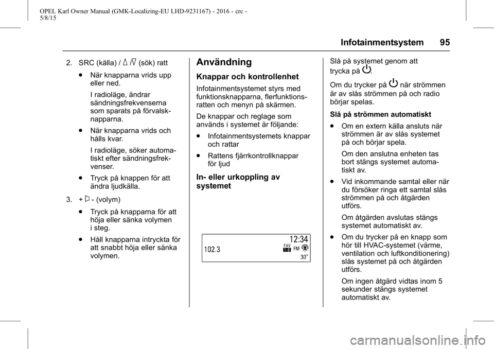 OPEL KARL 2015.75 Instruktionsbok OPEL Karl Owner Manual (GMK-Localizing-EU LHD-9231167) - 2016 - crc -
5/8/15
Infotainmentsystem 95
2. SRC (källa) /_/^(sök) ratt
. När knapparna vrids upp
eller ned.
I radioläge, ändrar
sändning OPEL KARL 2015.75 Instruktionsbok OPEL Karl Owner Manual (GMK-Localizing-EU LHD-9231167) - 2016 - crc -
5/8/15
Infotainmentsystem 95
2. SRC (källa) /_/^(sök) ratt
. När knapparna vrids upp
eller ned.
I radioläge, ändrar
sändning