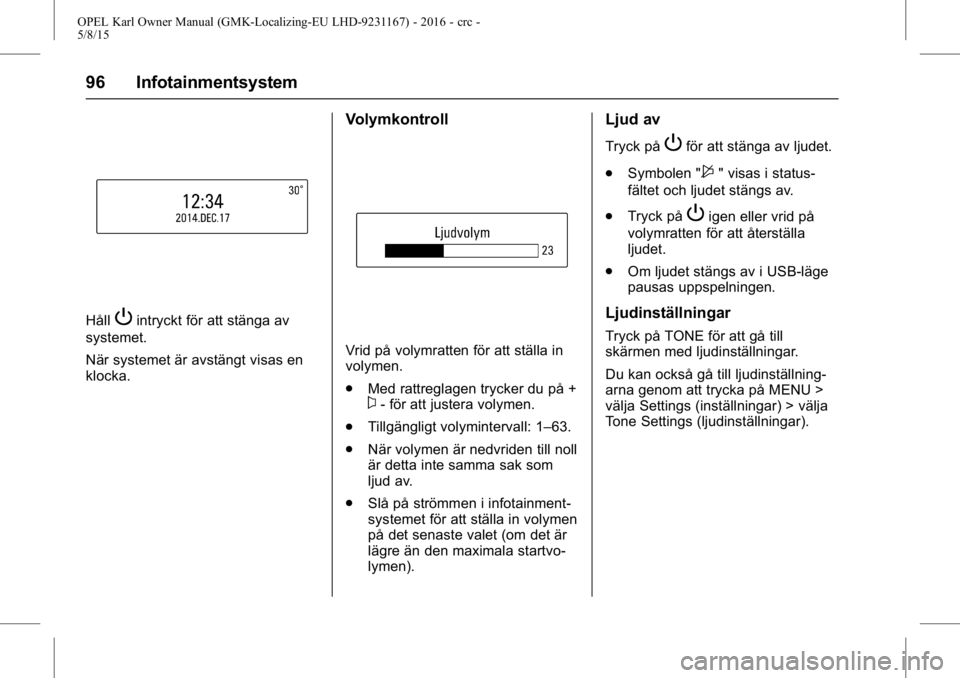 OPEL KARL 2015.75 Instruktionsbok OPEL Karl Owner Manual (GMK-Localizing-EU LHD-9231167) - 2016 - crc -
5/8/15
96 Infotainmentsystem
HållPintryckt för att stänga av
systemet.
När systemet är avstängt visas en
klocka.
Volymkontro OPEL KARL 2015.75 Instruktionsbok OPEL Karl Owner Manual (GMK-Localizing-EU LHD-9231167) - 2016 - crc -
5/8/15
96 Infotainmentsystem
HållPintryckt för att stänga av
systemet.
När systemet är avstängt visas en
klocka.
Volymkontro