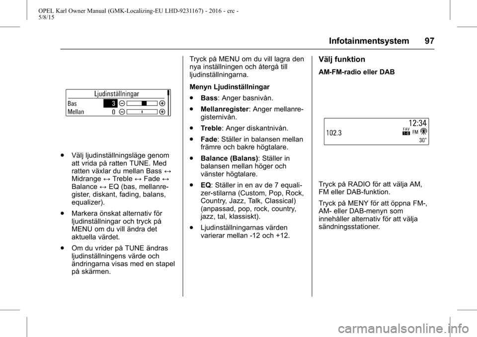 OPEL KARL 2015.75 Instruktionsbok OPEL Karl Owner Manual (GMK-Localizing-EU LHD-9231167) - 2016 - crc -
5/8/15
Infotainmentsystem 97
.Välj ljudinställningsläge genom
att vrida på ratten TUNE. Med
ratten växlar du mellan Bass ↔
OPEL KARL 2015.75 Instruktionsbok OPEL Karl Owner Manual (GMK-Localizing-EU LHD-9231167) - 2016 - crc -
5/8/15
Infotainmentsystem 97
.Välj ljudinställningsläge genom
att vrida på ratten TUNE. Med
ratten växlar du mellan Bass ↔