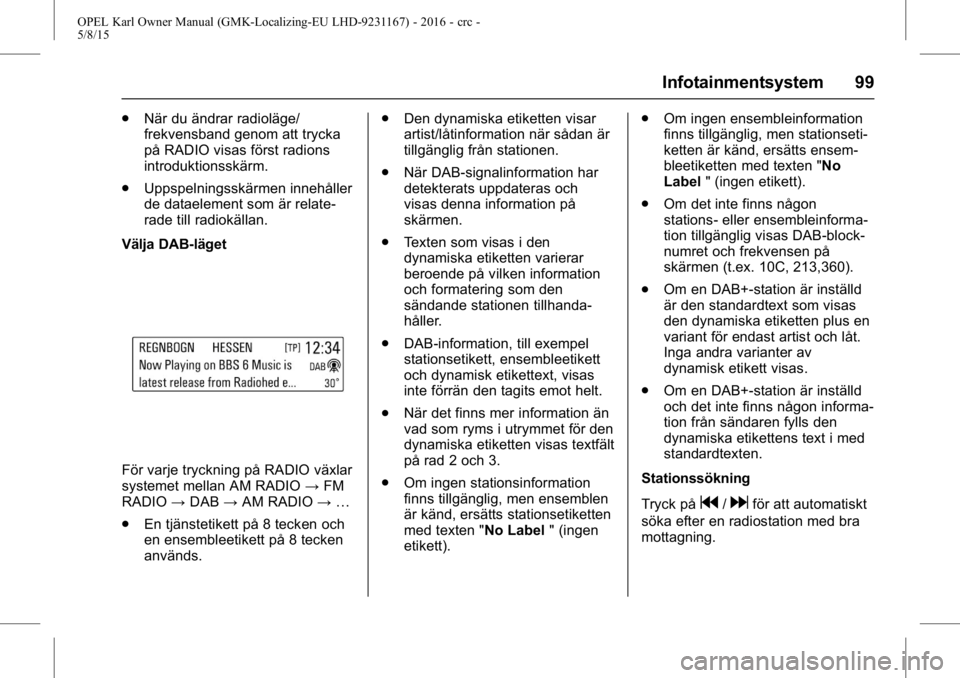OPEL KARL 2015.75 Instruktionsbok OPEL Karl Owner Manual (GMK-Localizing-EU LHD-9231167) - 2016 - crc -
5/8/15
Infotainmentsystem 99
.När du ändrar radioläge/
frekvensband genom att trycka
på RADIO visas först radions
introduktio OPEL KARL 2015.75 Instruktionsbok OPEL Karl Owner Manual (GMK-Localizing-EU LHD-9231167) - 2016 - crc -
5/8/15
Infotainmentsystem 99
.När du ändrar radioläge/
frekvensband genom att trycka
på RADIO visas först radions
introduktio