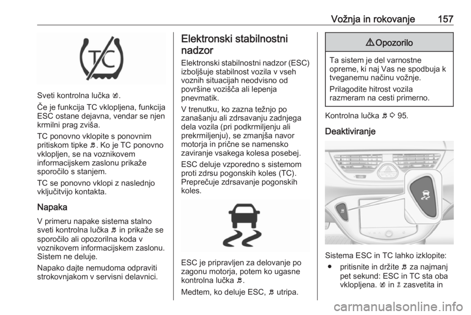 OPEL CORSA 2016  Uporabniški priročnik Vožnja in rokovanje157
Sveti kontrolna lučka k.
Če je funkcija TC vklopljena, funkcija
ESC ostane dejavna, vendar se njen
krmilni prag zviša.
TC ponovno vklopite s ponovnim
pritiskom tipke  b. Ko 