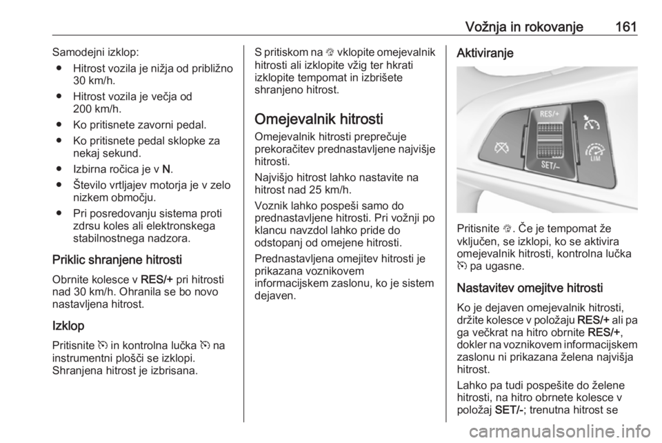 OPEL CORSA 2016  Uporabniški priročnik Vožnja in rokovanje161Samodejni izklop:● Hitrost vozila je nižja od približno
30 km/h.
● Hitrost vozila je večja od 200 km/h.
● Ko pritisnete zavorni pedal. ● Ko pritisnete pedal sklopke z