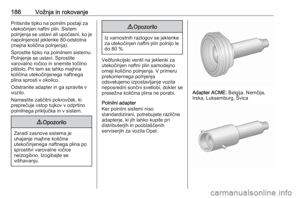 OPEL CORSA 2016  Uporabniški priročnik 186Vožnja in rokovanjePritisnite tipko na polnilni postaji za
utekočinjen naftni plin. Sistem
polnjenja se ustavi ali upočasni, ko je napolnjenost jeklenke 80-odstotna
(mejna količina polnjenja).
