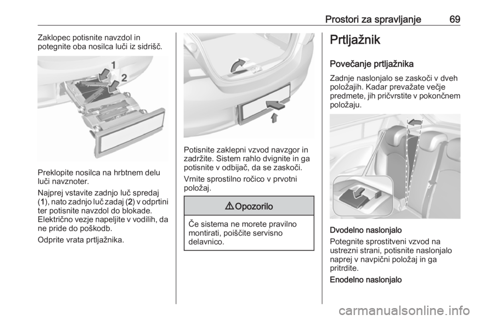 OPEL CORSA 2016  Uporabniški priročnik Prostori za spravljanje69Zaklopec potisnite navzdol in
potegnite oba nosilca luči iz sidrišč.
Preklopite nosilca na hrbtnem delu
luči navznoter.
Najprej vstavite zadnjo luč spredaj
( 1 ), nato za