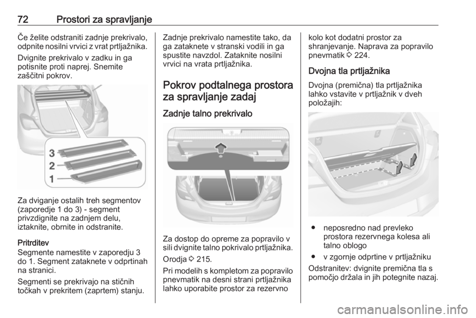 OPEL CORSA 2016  Uporabniški priročnik 72Prostori za spravljanjeČe želite odstraniti zadnje prekrivalo,
odpnite nosilni vrvici z vrat prtljažnika.
Dvignite prekrivalo v zadku in ga
potisnite proti naprej. Snemite
zaščitni pokrov.
Za d