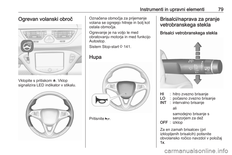 OPEL CORSA 2016  Uporabniški priročnik Instrumenti in upravni elementi79Ogrevan volanski obroč
Vklopite s pritiskom *. Vklop
signalizira LED indikator v stikalu.
Označena območja za prijemanje
volana se ogrejejo hitreje in bolj kot
osta