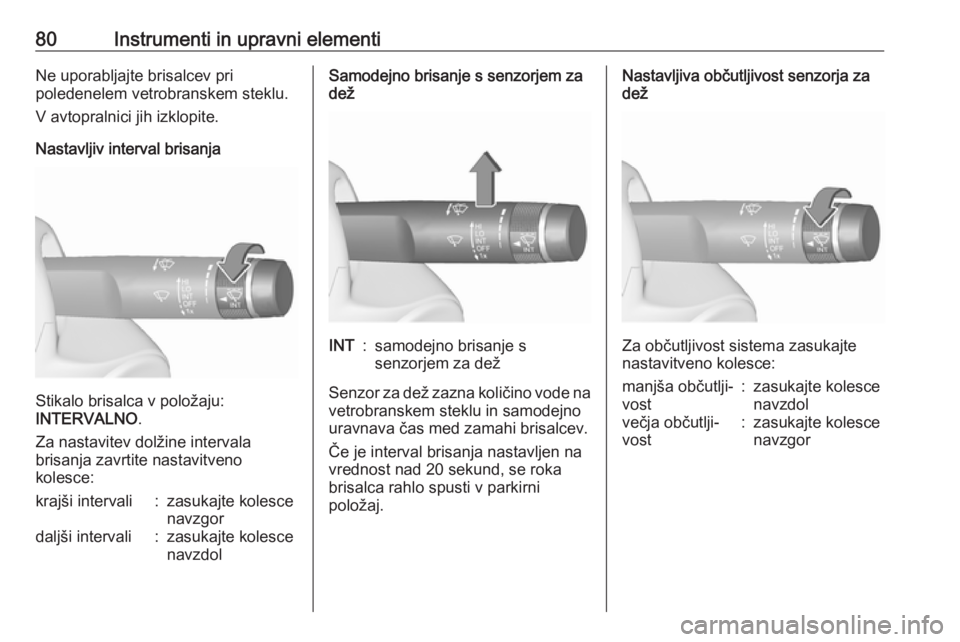 OPEL CORSA 2016  Uporabniški priročnik 80Instrumenti in upravni elementiNe uporabljajte brisalcev pri
poledenelem vetrobranskem steklu.
V avtopralnici jih izklopite.
Nastavljiv interval brisanja
Stikalo brisalca v položaju:
INTERVALNO .
Z