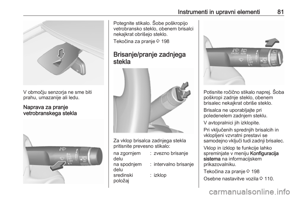 OPEL CORSA 2016  Uporabniški priročnik Instrumenti in upravni elementi81
V območju senzorja ne sme biti
prahu, umazanije ali ledu.
Naprava za pranje
vetrobranskega stekla
Potegnite stikalo. Šobe poškropijo
vetrobransko steklo, obenem br