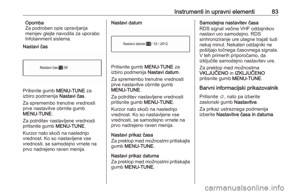 OPEL CORSA 2016  Uporabniški priročnik Instrumenti in upravni elementi83Opomba
Za podroben opis upravljanja
menijev glejte navodila za uporabo
Infotainment sistema.
Nastavi čas
Pritisnite gumb  MENU-TUNE za
izbiro podmenija  Nastavi čas.