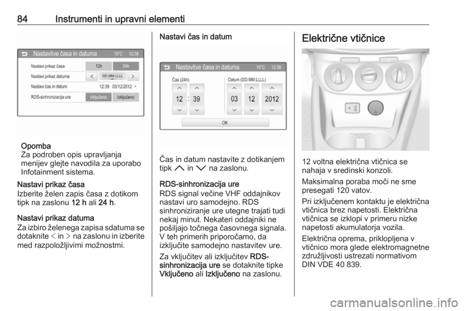 OPEL CORSA 2016  Uporabniški priročnik 84Instrumenti in upravni elementi
Opomba
Za podroben opis upravljanja
menijev glejte navodila za uporabo
Infotainment sistema.
Nastavi prikaz časa
Izberite želen zapis časa z dotikom
tipk na zaslon