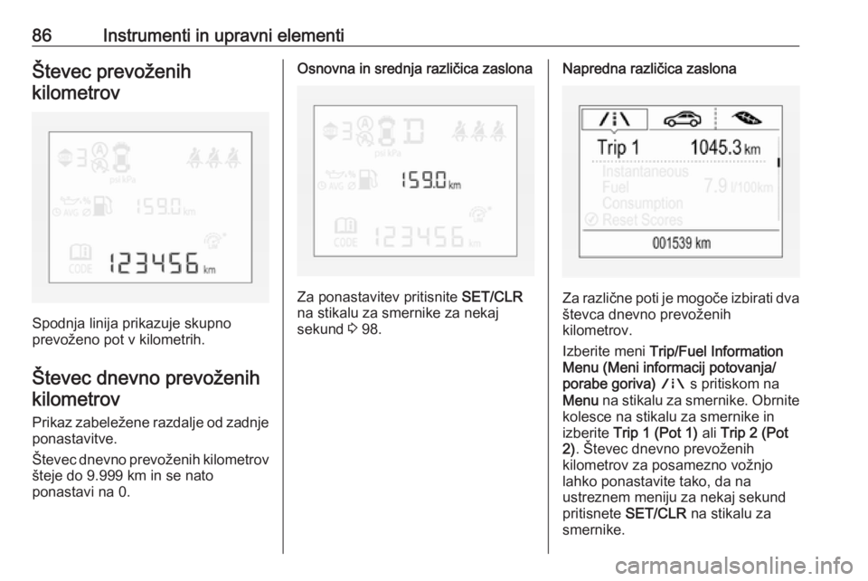 OPEL CORSA 2016  Uporabniški priročnik 86Instrumenti in upravni elementiŠtevec prevoženihkilometrov
Spodnja linija prikazuje skupno
prevoženo pot v kilometrih.
Števec dnevno prevoženih kilometrov
Prikaz zabeležene razdalje od zadnje
