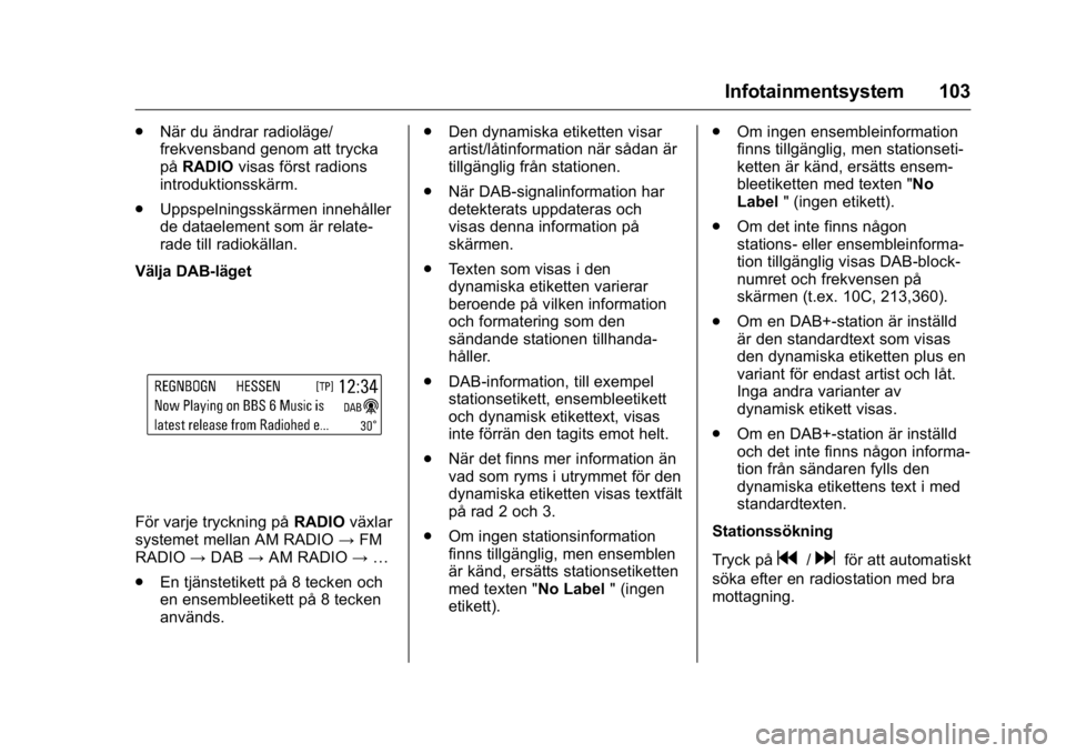 OPEL KARL 2016  Instruktionsbok OPEL Karl Owner Manual (GMK-Localizing-EU LHD-9231167) - 2016 - crc -
9/10/15
Infotainmentsystem 103
.När du ändrar radioläge/
frekvensband genom att trycka
påRADIO visas först radions
introdukti