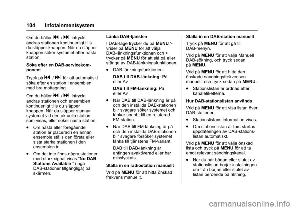 OPEL KARL 2016  Instruktionsbok OPEL Karl Owner Manual (GMK-Localizing-EU LHD-9231167) - 2016 - crc -
9/10/15
104 Infotainmentsystem
Om du hållerg/dintryckt
ändras stationen kontinuerligt tills
du släpper knappen. När du släppe