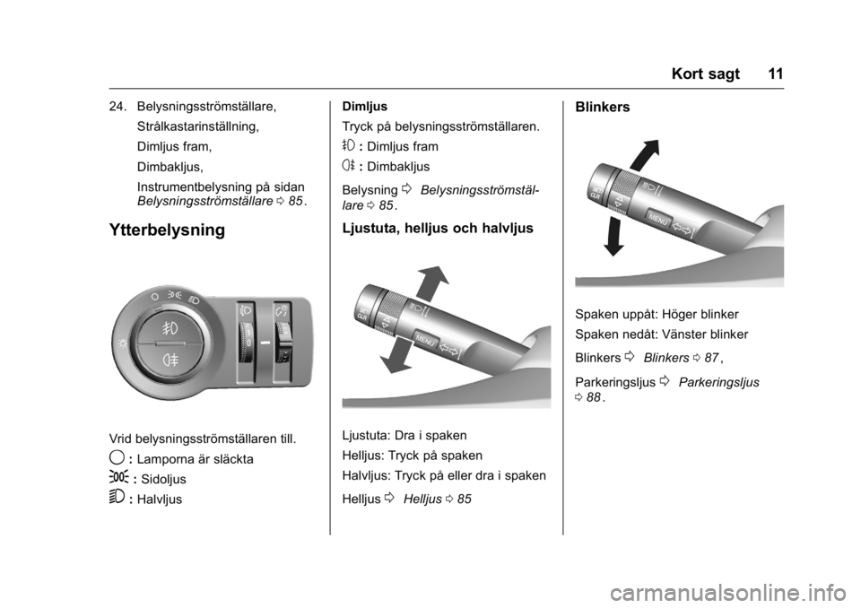 OPEL KARL 2016 Instruktionsbok OPEL Karl Owner Manual (GMK-Localizing-EU LHD-9231167) - 2016 - crc -
9/10/15
Kort sagt 11
24. Belysningsströmställare,Strålkastarinställning,
Dimljus fram,
Dimbakljus,
Instrumentbelysning på sid OPEL KARL 2016 Instruktionsbok OPEL Karl Owner Manual (GMK-Localizing-EU LHD-9231167) - 2016 - crc -
9/10/15
Kort sagt 11
24. Belysningsströmställare,Strålkastarinställning,
Dimljus fram,
Dimbakljus,
Instrumentbelysning på sid