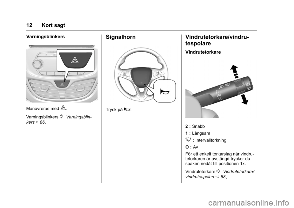 OPEL KARL 2016  Instruktionsbok OPEL Karl Owner Manual (GMK-Localizing-EU LHD-9231167) - 2016 - crc -
9/10/15
12 Kort sagt
Varningsblinkers
Manövreras med|.
Varningsblinkers
0Varningsblin-
kers 086
ii.
Signalhorn
Tryck påa.
Vindru