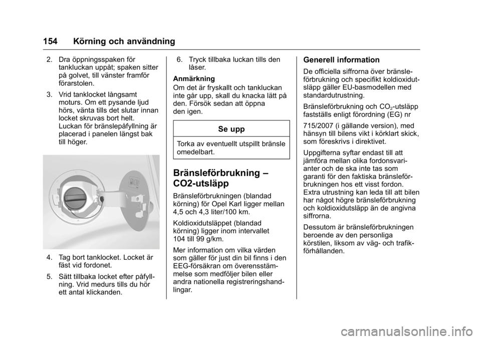 OPEL KARL 2016 Instruktionsbok OPEL Karl Owner Manual (GMK-Localizing-EU LHD-9231167) - 2016 - crc -
9/10/15
154 Körning och användning
2. Dra öppningsspaken förtankluckan uppåt; spaken sitter
på golvet, till vänster framfö OPEL KARL 2016 Instruktionsbok OPEL Karl Owner Manual (GMK-Localizing-EU LHD-9231167) - 2016 - crc -
9/10/15
154 Körning och användning
2. Dra öppningsspaken förtankluckan uppåt; spaken sitter
på golvet, till vänster framfö