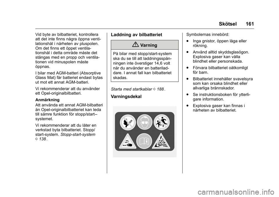 OPEL KARL 2016 Instruktionsbok OPEL Karl Owner Manual (GMK-Localizing-EU LHD-9231167) - 2016 - crc -
9/10/15
Skötsel 161
Vid byte av bilbatteriet, kontrollera
att det inte finns några öppna venti-
lationshål i närheten av plus OPEL KARL 2016 Instruktionsbok OPEL Karl Owner Manual (GMK-Localizing-EU LHD-9231167) - 2016 - crc -
9/10/15
Skötsel 161
Vid byte av bilbatteriet, kontrollera
att det inte finns några öppna venti-
lationshål i närheten av plus