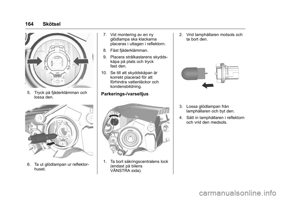 OPEL KARL 2016 Instruktionsbok OPEL Karl Owner Manual (GMK-Localizing-EU LHD-9231167) - 2016 - crc -
9/10/15
164 Skötsel
5. Tryck på fjäderklämman ochlossa den.
6. Ta ut glödlampan ur reflektor-huset. 7. Vid montering av en ny OPEL KARL 2016 Instruktionsbok OPEL Karl Owner Manual (GMK-Localizing-EU LHD-9231167) - 2016 - crc -
9/10/15
164 Skötsel
5. Tryck på fjäderklämman ochlossa den.
6. Ta ut glödlampan ur reflektor-huset. 7. Vid montering av en ny
