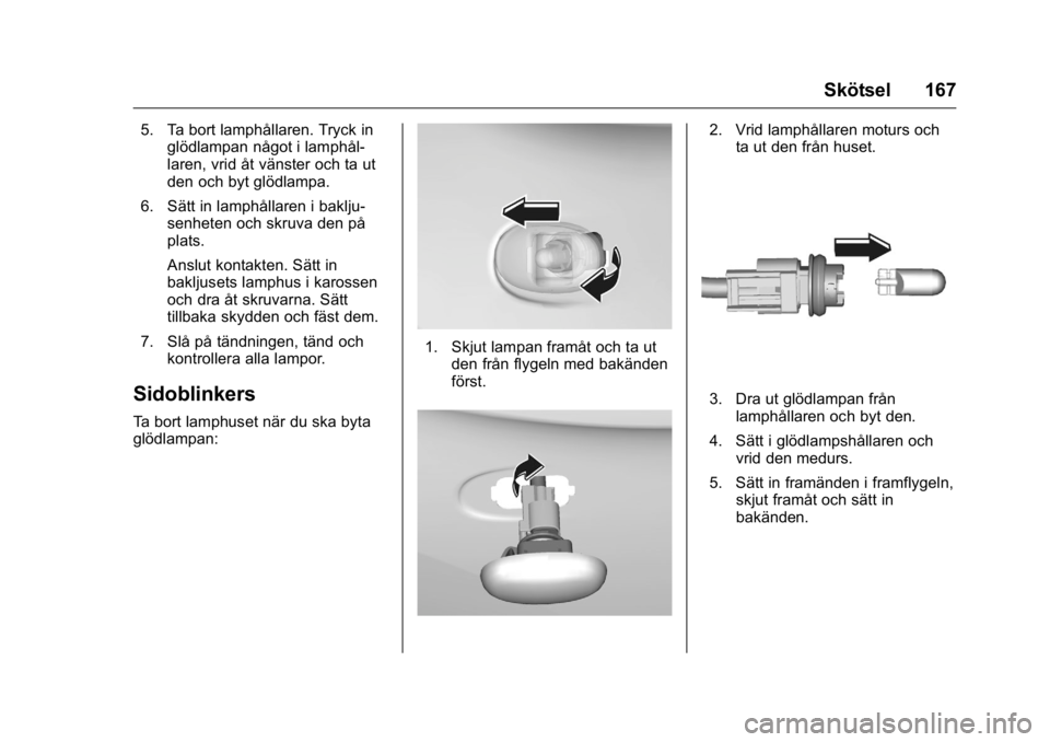 OPEL KARL 2016 Instruktionsbok OPEL Karl Owner Manual (GMK-Localizing-EU LHD-9231167) - 2016 - crc -
9/10/15
Skötsel 167
5. Ta bort lamphållaren. Tryck inglödlampan något i lamphål-
laren, vrid åt vänster och ta ut
den och b OPEL KARL 2016 Instruktionsbok OPEL Karl Owner Manual (GMK-Localizing-EU LHD-9231167) - 2016 - crc -
9/10/15
Skötsel 167
5. Ta bort lamphållaren. Tryck inglödlampan något i lamphål-
laren, vrid åt vänster och ta ut
den och b