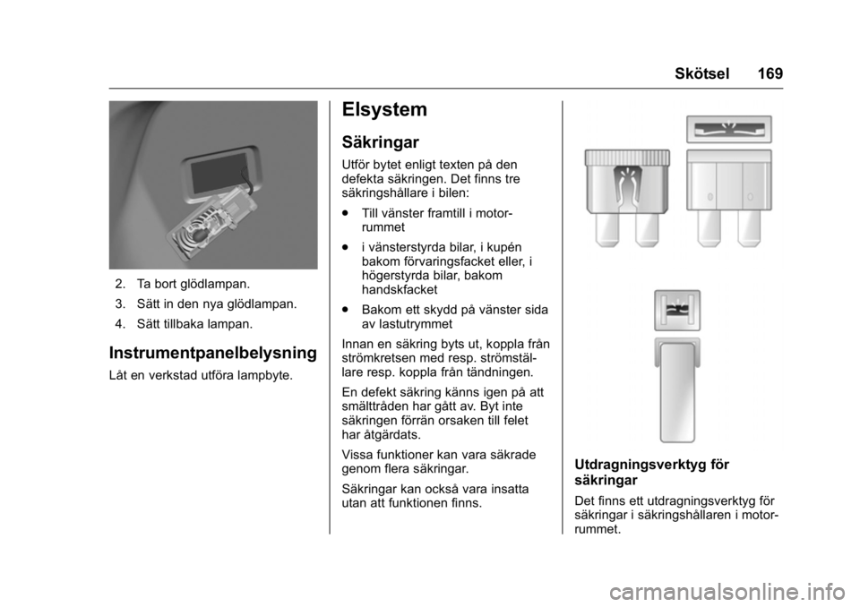 OPEL KARL 2016 Instruktionsbok OPEL Karl Owner Manual (GMK-Localizing-EU LHD-9231167) - 2016 - crc -
9/10/15
Skötsel 169
2. Ta bort glödlampan.
3. Sätt in den nya glödlampan.
4. Sätt tillbaka lampan.
Instrumentpanelbelysning
L OPEL KARL 2016 Instruktionsbok OPEL Karl Owner Manual (GMK-Localizing-EU LHD-9231167) - 2016 - crc -
9/10/15
Skötsel 169
2. Ta bort glödlampan.
3. Sätt in den nya glödlampan.
4. Sätt tillbaka lampan.
Instrumentpanelbelysning
L
