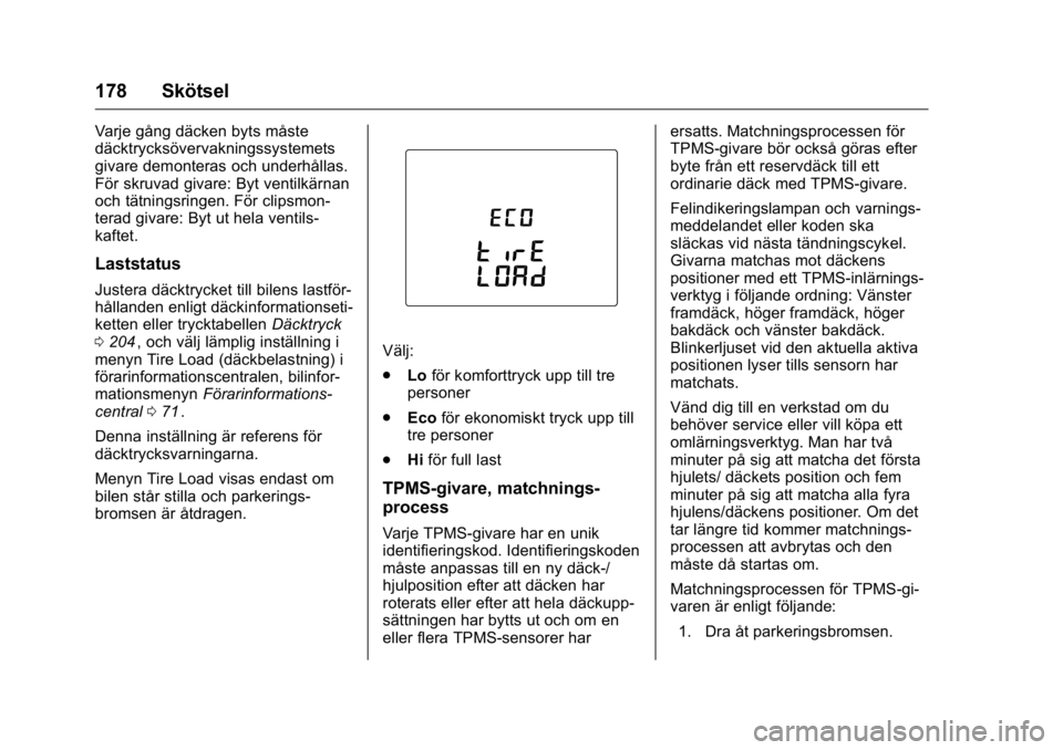 OPEL KARL 2016  Instruktionsbok OPEL Karl Owner Manual (GMK-Localizing-EU LHD-9231167) - 2016 - crc -
9/10/15
178 Skötsel
Varje gång däcken byts måste
däcktrycksövervakningssystemets
givare demonteras och underhållas.
För sk