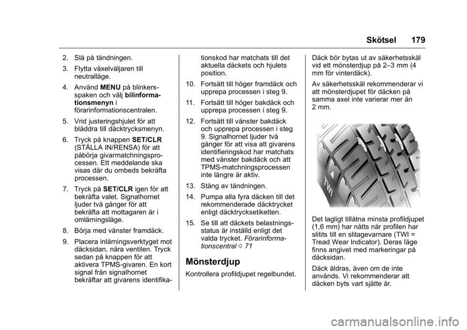 OPEL KARL 2016  Instruktionsbok OPEL Karl Owner Manual (GMK-Localizing-EU LHD-9231167) - 2016 - crc -
9/10/15
Skötsel 179
2. Slå på tändningen.
3. Flytta växelväljaren tillneutralläge.
4. Använd MENUpå blinkers-
spaken och 