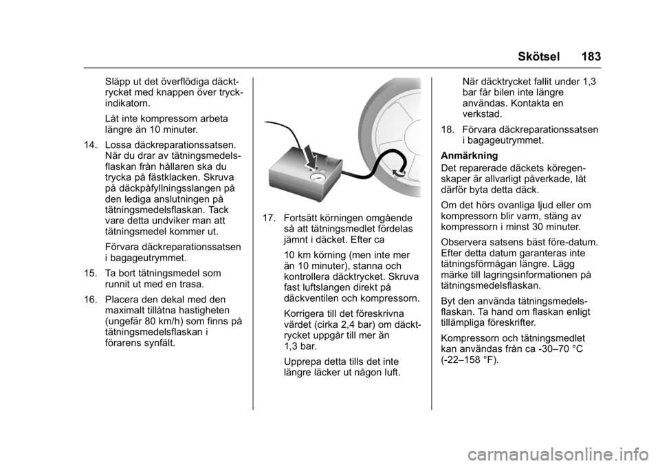 OPEL KARL 2016  Instruktionsbok OPEL Karl Owner Manual (GMK-Localizing-EU LHD-9231167) - 2016 - crc -
9/10/15
Skötsel 183
Släpp ut det överflödiga däckt-
rycket med knappen över tryck-
indikatorn.
Låt inte kompressorn arbeta
