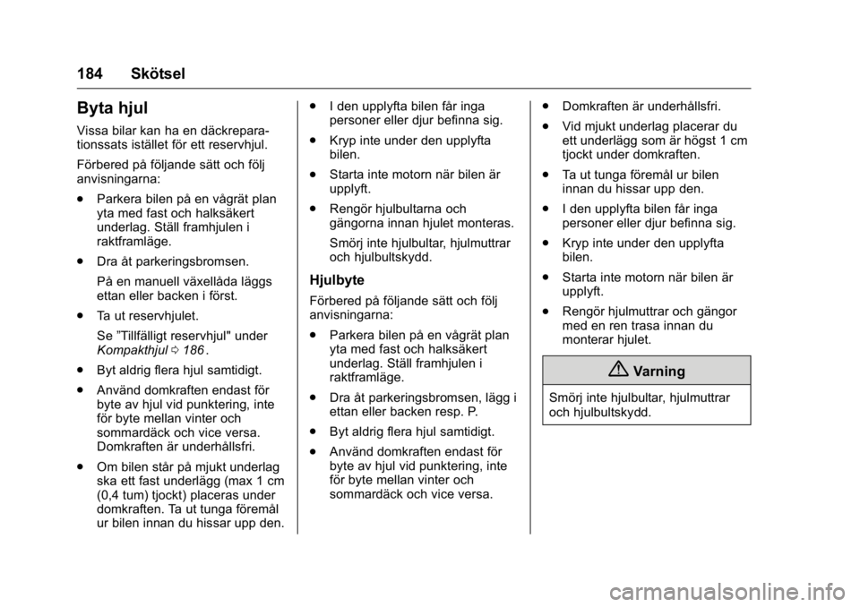 OPEL KARL 2016  Instruktionsbok OPEL Karl Owner Manual (GMK-Localizing-EU LHD-9231167) - 2016 - crc -
9/10/15
184 Skötsel
Byta hjul
Vissa bilar kan ha en däckrepara-
tionssats istället för ett reservhjul.
Förbered på följande