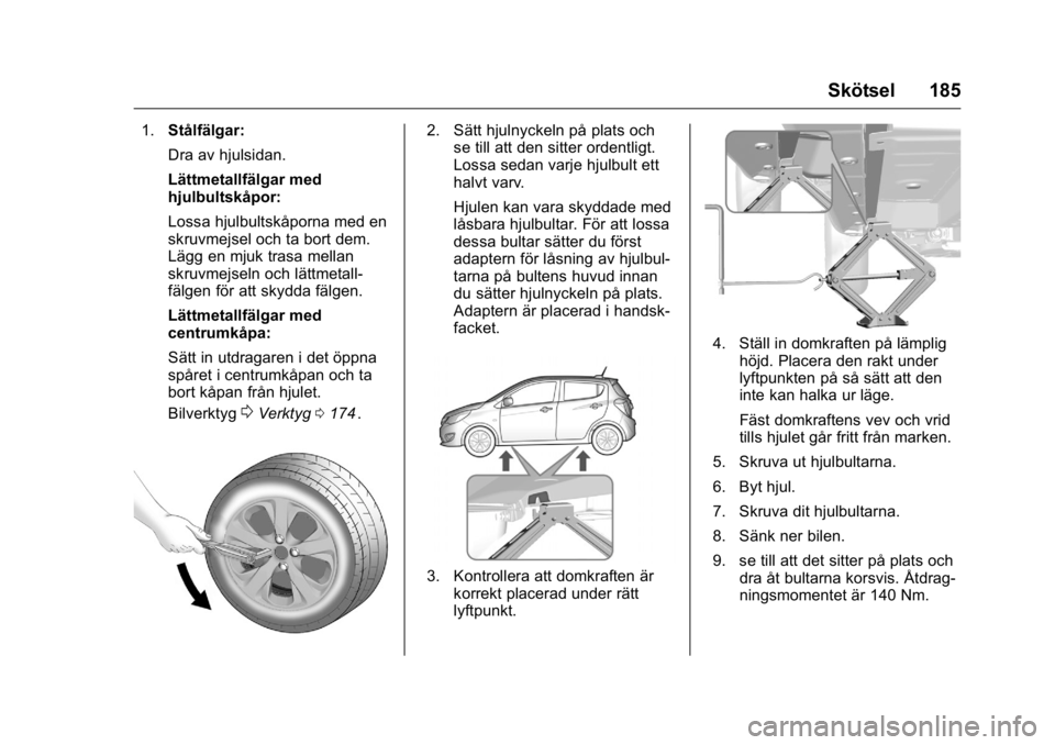 OPEL KARL 2016  Instruktionsbok OPEL Karl Owner Manual (GMK-Localizing-EU LHD-9231167) - 2016 - crc -
9/10/15
Skötsel 185
1.Stålfälgar:
Dra av hjulsidan.
Lättmetallfälgar med
hjulbultskåpor:
Lossa hjulbultskåporna med en
skru