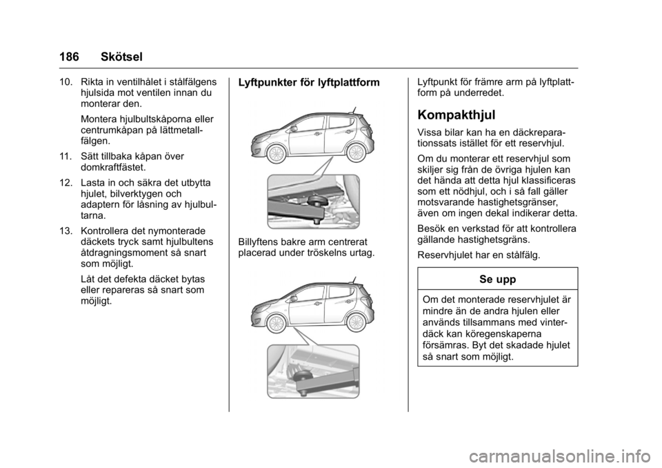 OPEL KARL 2016  Instruktionsbok OPEL Karl Owner Manual (GMK-Localizing-EU LHD-9231167) - 2016 - crc -
9/10/15
186 Skötsel
10. Rikta in ventilhålet i stålfälgenshjulsida mot ventilen innan du
monterar den.
Montera hjulbultskåpor