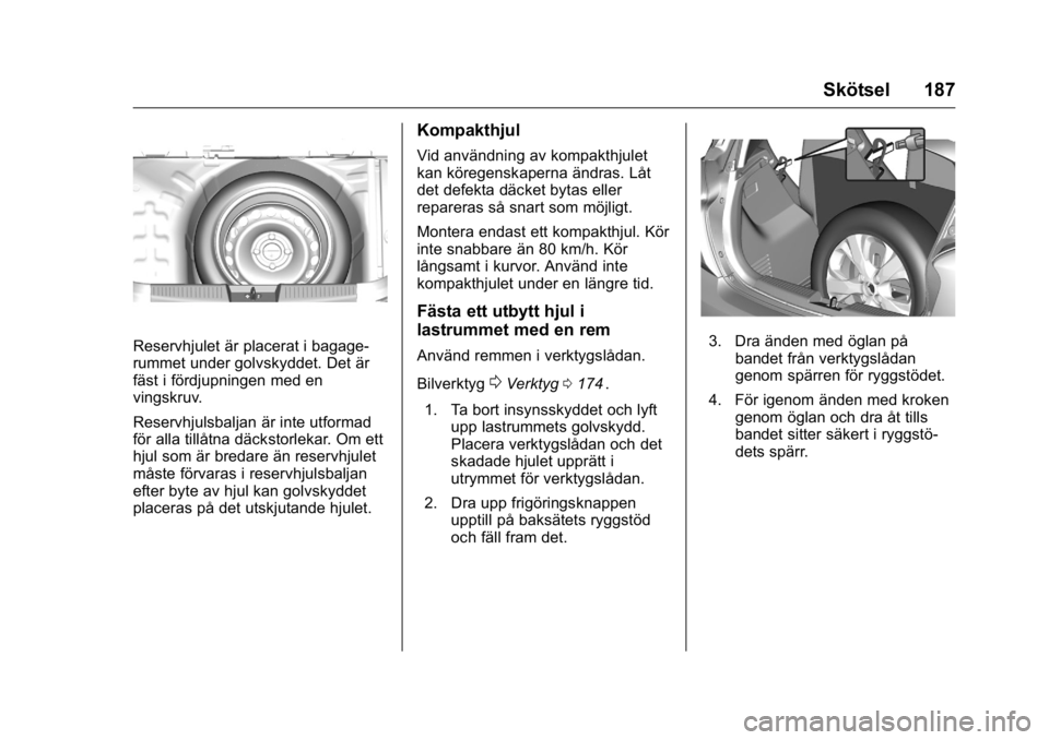 OPEL KARL 2016  Instruktionsbok OPEL Karl Owner Manual (GMK-Localizing-EU LHD-9231167) - 2016 - crc -
9/10/15
Skötsel 187
Reservhjulet är placerat i bagage-
rummet under golvskyddet. Det är
fäst i fördjupningen med en
vingskruv