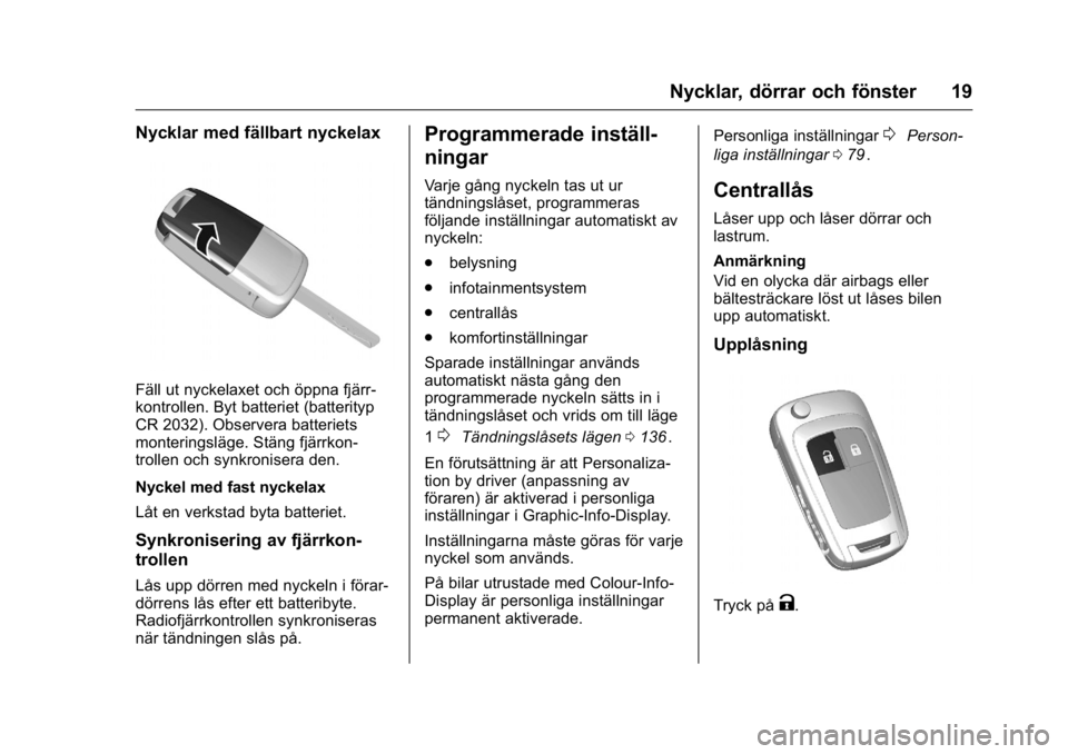 OPEL KARL 2016  Instruktionsbok OPEL Karl Owner Manual (GMK-Localizing-EU LHD-9231167) - 2016 - crc -
9/10/15
Nycklar, dörrar och fönster 19
Nycklar med fällbart nyckelax
Fäll ut nyckelaxet och öppna fjärr-
kontrollen. Byt bat